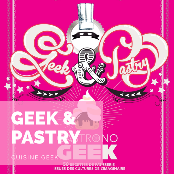 [Cuisine Geek] Geek & Pastry: la gourmandise de l’imaginaire