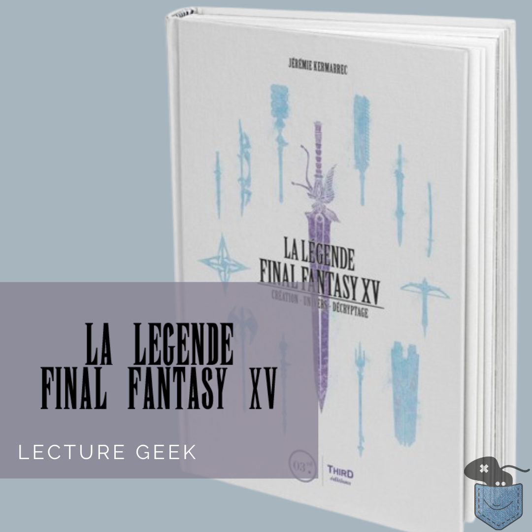 [ Lecture Geek ] La Légende Final Fantasy XV – Comprendre la genèse d’un jeu mal aimé