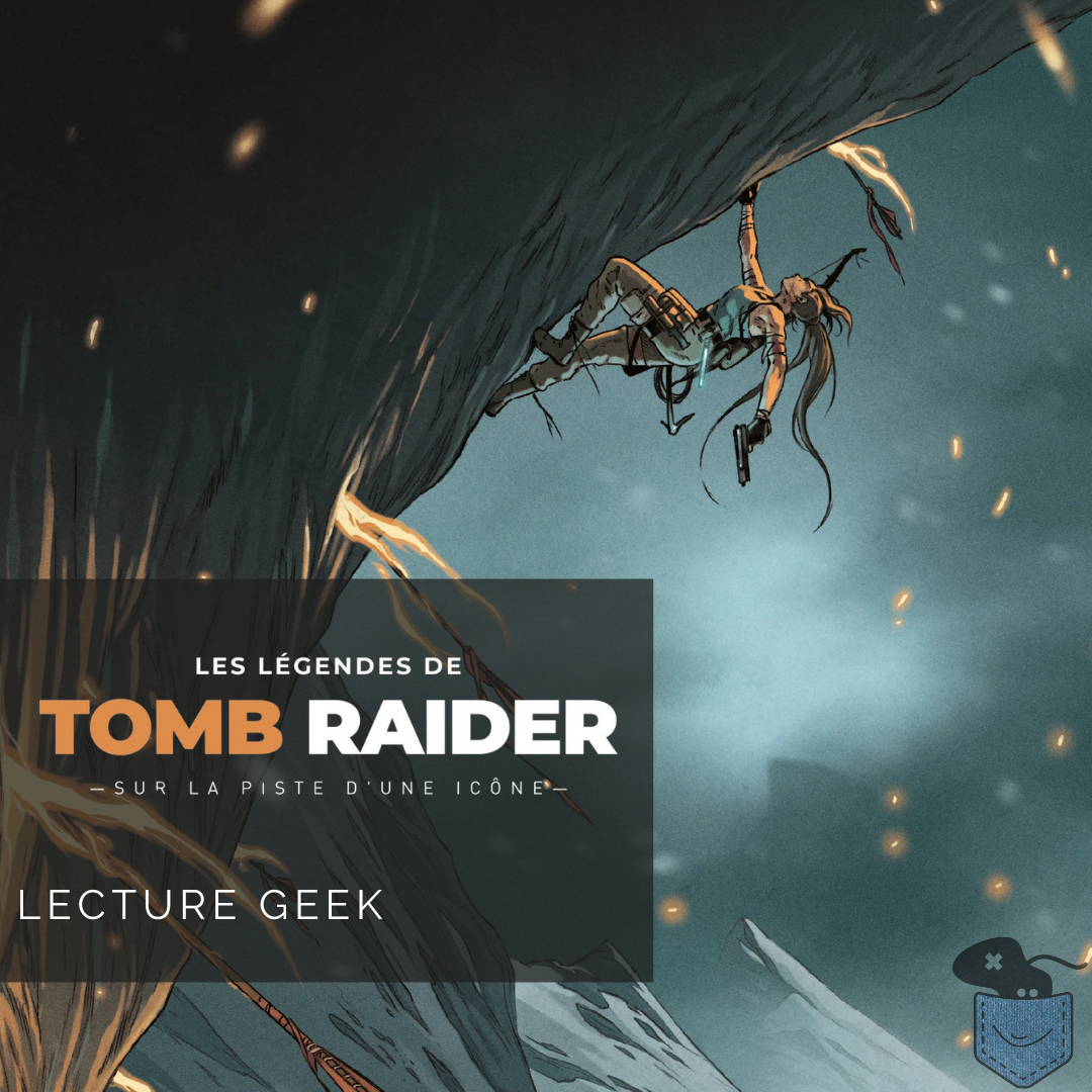 [ Lecture Geek ] Les Légendes de Tomb Raider –  Sur la piste d’une icône – Naissance d’une héroïne intemporelle